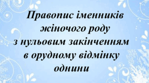 Правопис іменників жіночого роду з нульовим закінченням в Орудному відмінку однини