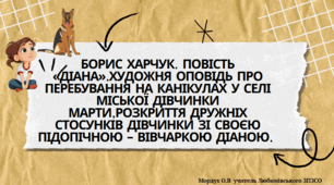 Борис Харчук. Повість «Діана».Художня оповідь про перебування на канікулах у селі міської дівчинки Марти,розкриття дружніх стосунків дівчинки зі своєю підопічною – вівчаркою Діаною.