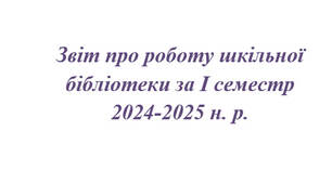 Звіт про роботу шкільної бібліотеки за І семестр 2024-2025 н. р.