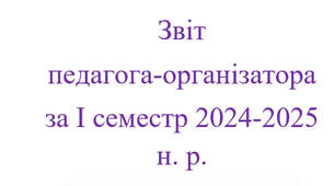 Звіт педагога-організатора за І семестр 2024-2025 н. р.