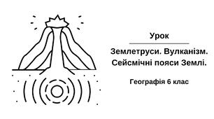 Землетруси. Вулканізм. Сейсмічні пояси Землі.