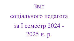 Звіт  соціального педагога за І семестр 2024 - 2025 н. р.