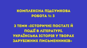 Комплексна підсумкова робота № 3 з теми «Історичні постаті й події  в літературі. Українська історія у творах зарубіжних письменників»  (за підручником Волощук Є.)