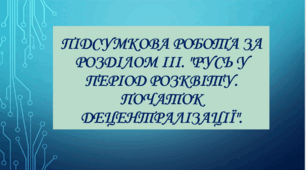 Підсумкова робота за розділом ІІІ. "Русь у період розквіту. Початок децентралізації".