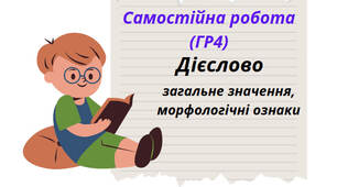 Самостійна робота.( ГР4) Дієслово: загальне значення, морфологічні ознаки. Форми дієслова