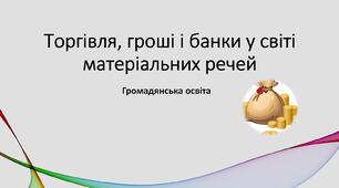 Презентація "Торгівля, гроші і банки у світі матеріальних речей" 6 клас, громадянська освіта НУШ