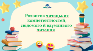 Презентація " Розвиток читацьких компетентностей , свідомого і  вдумливого читання"