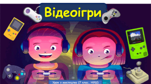 Презентація з мистецтва до теми: "Відеоігри" ( 7 клас, НУШ)