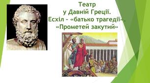Есхіл - батько трагедії. "Прометей закутий" - класичний зразок театрального мистецтва Еллади.