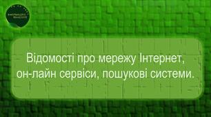 Відомості про мережу Інтернет, он-лайн сервіси, пошукові системи.