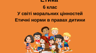 6 клас Етика тестові завдання з розділі "У світі моральних цінностей", "Етичні норми в правах дитини". Варіант 2