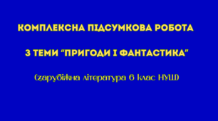 Комплексна підсумкова робота з теми “Пригоди і фантастика” (6 клас НУШ)