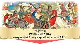 РОЗДІЛ 2. РУСЬ-УКРАЇНА НАПРИКІНЦІ X – У ПЕРШІЙ ПОЛОВИНІ XI ст. 7 КЛАС НУШ