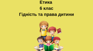6 клас Етика "Гідність та права дитини. Відповідальність" Варіант 2