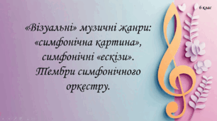 «Візуальні» музичні жанри: «симфонічна картина», симфонічні «ескізи». Тембри симфонічного оркестру.