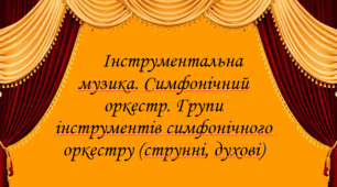 Інструментальна музика. Симфонічний оркестр. Групи інструментів симфонічного оркестру (струнні, духові)