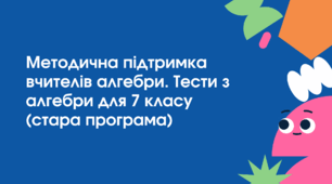 Методична підтримка для вчителів. Тести з алгебри для 7 класу (стара програма)