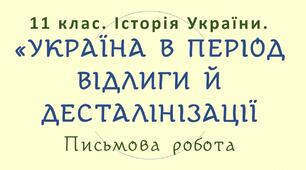 11 клас. Історія України. ПІДСУМКОВА ПИСЬМОВА РОБОТА З ТЕМИ: "УКРАЇНА В ПЕРІОД ВІДЛИГИ І ДЕСТАЛІНІЗАЦІЇ".