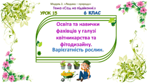 розробка уроку STEM. 6 клас. Урок 15. Освіта та навички фахівців у галузі квітникарства та фітодизайну. Варієгатність рослин.