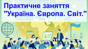 Практичне заняття "Україна. Європа. Світ."