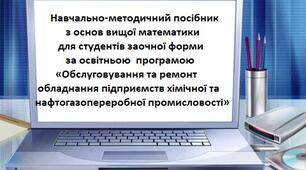 Навчально-методичний посібник з основ вищої математики для студентів заочної форми  за освітньою  програмою  «Обслуговування та ремонт обладнання    підприємств хімічної та нафтогазопереробної промисловості»