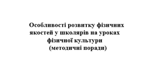 Особливості розвитку фізичних якостей у школярів на уроках фізичної культури  (методичні поради).