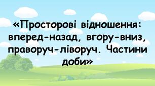 Заняття для дітей дошкільного віку "Просторові відношення: вперед-назад, вгору-вниз, праворуч - ліворуч. Частини доби"