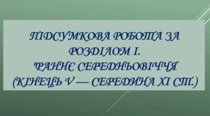 Підсумкова робота за розділом I. "Раннє середньовіччя (кінець  V — середина ХІ ст.)