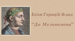 Квінт Горáцій Флакк (65-8 рр. до н.е.). “До Мельпомени” («Мій пам’ятник стоїть…»). Тема мистецтва і призначення митця у творі. Пам’ятник як символ вічності поезії. Розуміння автором значення свого доробку.
