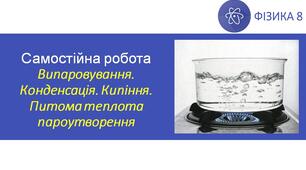 СР_Випаровування. Конденсація. Кипіння. Питома теплота пароутворення