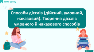 Способи дієслів (дійсний, умовний, наказовий). Творення дієслів умовного й наказового способів