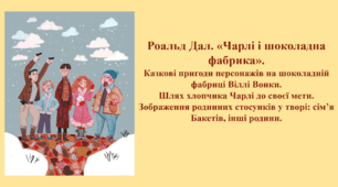 Роальд Дал. «Чарлі і шоколадна фабрика».  Казкові пригоди персонажів на шоколадній фабриці Віллі Вонки.Шлях хлопчика Чарлі до своєї мети. Зображення родинних стосунків у творі: сім’я Бакетів, інші родини.