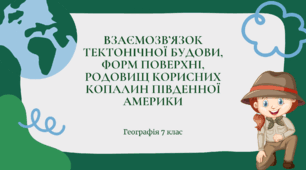 Презентація для 7 класу НУШ на тему "Взаємозв'язок тектонічної будови, форм поверхні, основних родовищ корисних копалин Південної Америки"