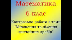 Контрольна робота «Множення  і ділення звичайних дробів. Задачі. Перетворення звичайних дробів у десяткові. Округлення.»