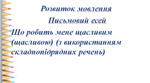 Презентація до уроку "Розвиток мовлення. Есей (орієнтовна тема: «Що робить мене щасливим(ою)») з використанням складнопідрядних речень"