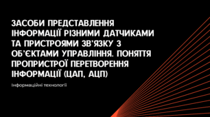 Засоби представлення інформації різними датчиками та пристроями зв’язку з об’єктами управління. Поняття пропристрої перетворення інформації (ЦАП, АЦП)