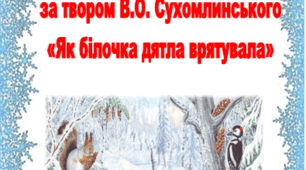 Проєкт за твором В.О. Сухомлинського "Як білочка дятла врятувала"