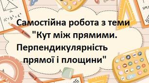Самостійна робота з теми "Кут між прямими. Перпендикулярність прямої і площини"