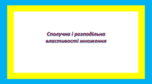 Сполучна і розподільна властивості множення