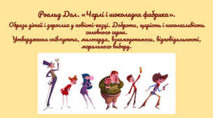 Роальд Дал. «Чарлі і шоколадна фабрика».  Образи дітей і дорослих у повісті-казці. Доброта, щирість і наполегливість головного героя. Утвердження співчуття, милосердя, взаємодопомоги, відповідальності, морального вибору.