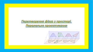 Перетворення фігур у просторі. Паралельне проектування 2