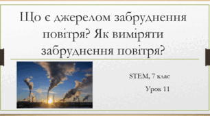 STEM 7 клас. Урок 12. Що є джерелом забруднення повітря? Як виміряти забруднення повітря?