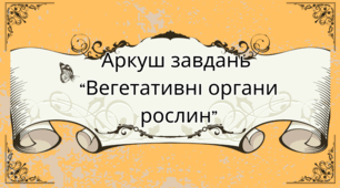 Аркуш завдань для учнів 7 класу на тему: "Вегетативні органи рослин"