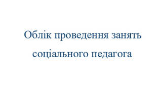 Облік проведення занять соціального педагога