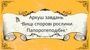 Аркуш завдань для учнів 7 класу на тему: "Вищі спорові рослини. Папоротеподібні"