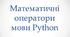Презентація "Математичні оператори мови Python"