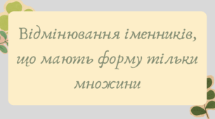 Презентація "Відмінювання іменників, що мають форму тільки множини"