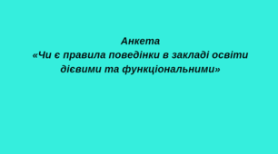 Анкета «Чи є правила поведінки в закладі освіти дієвими та  функціональними»