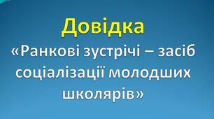 Довідка «Ранкові зустрічі – засіб соціалізації молодших школярів»