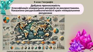 Тема 3. Добувна промисловість. Класифікація мінеральних ресурсів за використанням. Показники ресурсозабезпеченості країн мінеральними ресурсами.